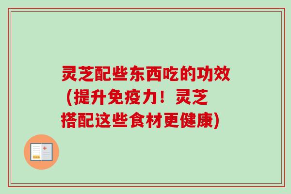灵芝配些东西吃的功效 (提升免疫力!灵芝搭配这些食材更健康)-第1张图片-卓越灵芝孢子粉 灵芝配些东西吃的功效 (提升免疫力!灵芝搭配这些食材更健康)-第1张图片-卓越灵芝孢子粉