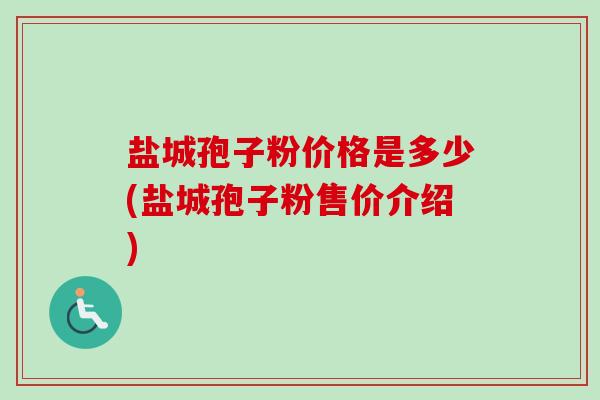 盐城孢子粉价格是多少(盐城孢子粉售价介绍)-第1张图片-卓越灵芝孢子粉 盐城孢子粉价格是多少(盐城孢子粉售价介绍)-第1张图片-卓越灵芝孢子粉