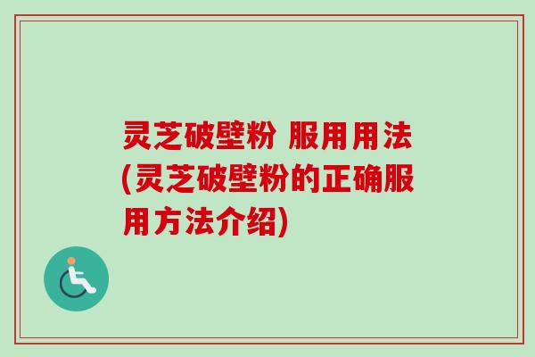 灵芝破壁粉 服用用法(灵芝破壁粉的正确服用方法介绍)-第1张图片-卓越灵芝孢子粉