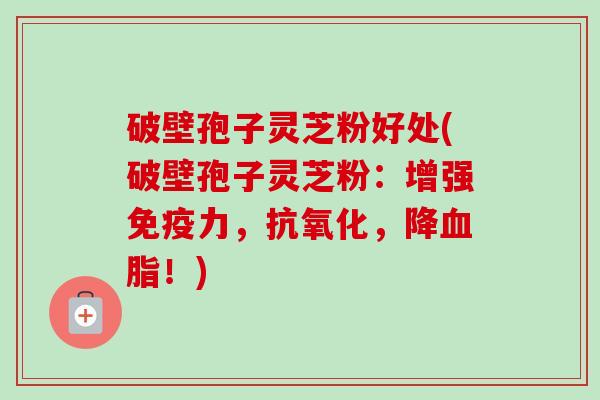 破壁孢子灵芝粉好处(破壁孢子灵芝粉:增强免疫力,抗氧化,降血脂!)-第1张图片-卓越灵芝孢子粉 破壁孢子灵芝粉好处(破壁孢子灵芝粉:增强免疫力,抗氧化,降血脂!)-第1张图片-卓越灵芝孢子粉