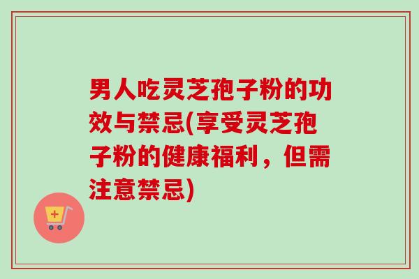 男人吃灵芝孢子粉的功效与禁忌(享受灵芝孢子粉的健康福利,但需注意禁忌)-第1张图片-卓越灵芝孢子粉 男人吃灵芝孢子粉的功效与禁忌(享受灵芝孢子粉的健康福利,但需注意禁忌)-第1张图片-卓越灵芝孢子粉