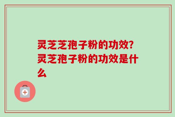 灵芝芝孢子粉的功效?灵芝孢子粉的功效是什么-第1张图片-卓越灵芝孢子粉 灵芝芝孢子粉的功效?灵芝孢子粉的功效是什么-第1张图片-卓越灵芝孢子粉