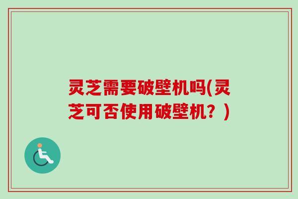 灵芝需要破壁机吗(灵芝可否使用破壁机?)-第1张图片-卓越灵芝孢子粉 灵芝需要破壁机吗(灵芝可否使用破壁机?)-第1张图片-卓越灵芝孢子粉