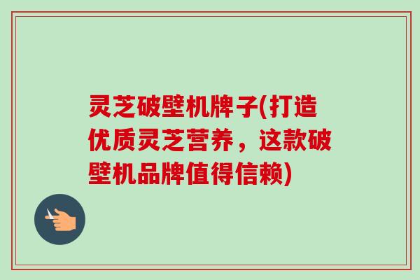 灵芝破壁机牌子(打造优质灵芝营养,这款破壁机品牌值得信赖)-第1张图片-卓越灵芝孢子粉 灵芝破壁机牌子(打造优质灵芝营养,这款破壁机品牌值得信赖)-第1张图片-卓越灵芝孢子粉