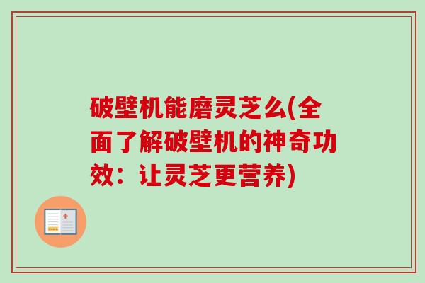 破壁机能磨灵芝么(全面了解破壁机的神奇功效：让灵芝更营养)-第1张图片-卓越灵芝孢子粉
