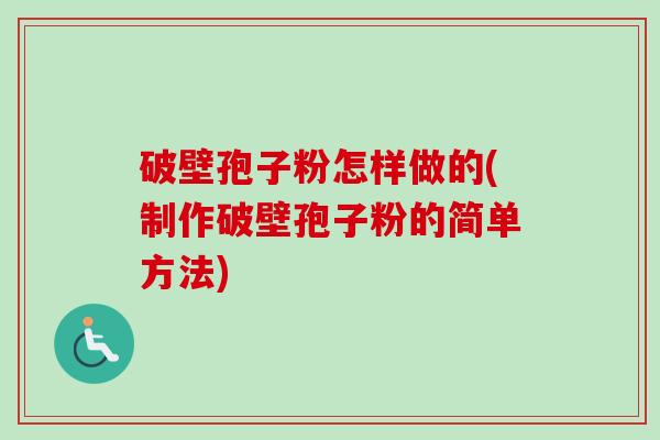 破壁孢子粉怎样做的(制作破壁孢子粉的简单方法)-第1张图片-卓越灵芝孢子粉 破壁孢子粉怎样做的(制作破壁孢子粉的简单方法)-第1张图片-卓越灵芝孢子粉