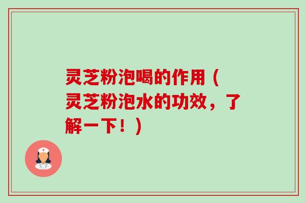 灵芝粉泡喝的作用 (灵芝粉泡水的功效，了解一下！)-第1张图片-卓越灵芝孢子粉