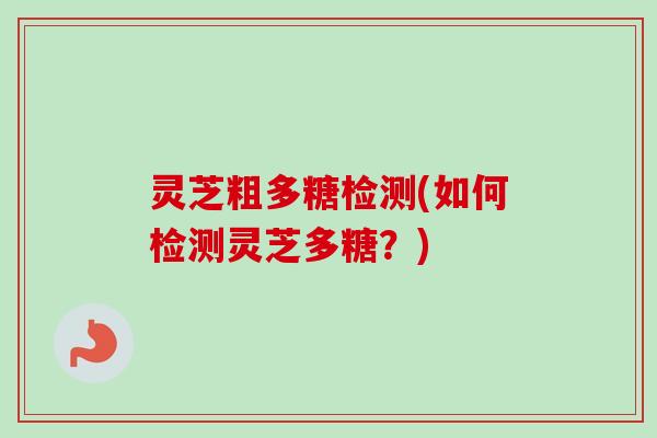 灵芝粗多糖检测(如何检测灵芝多糖?)-第1张图片-卓越灵芝孢子粉 灵芝粗多糖检测(如何检测灵芝多糖?)-第1张图片-卓越灵芝孢子粉
