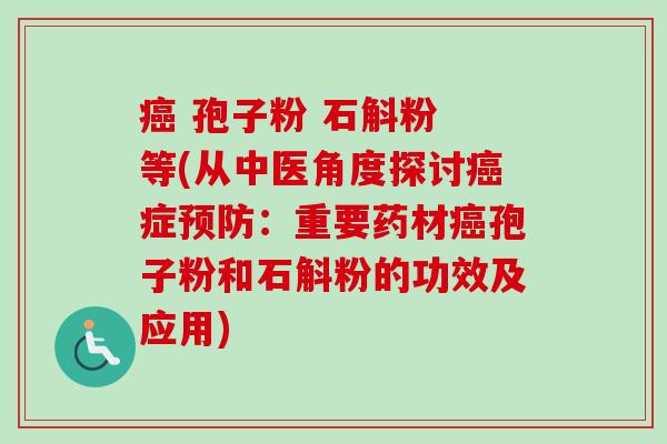 癌 孢子粉 石斛粉 等(从中医角度探讨癌症预防：重要药材癌孢子粉和石斛粉的功效及应用)-第1张图片-卓越灵芝孢子粉