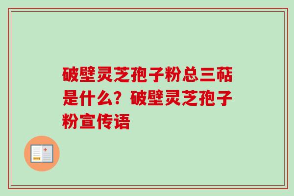 破壁灵芝孢子粉总三萜是什么?破壁灵芝孢子粉宣传语-第1张图片-卓越灵芝孢子粉 破壁灵芝孢子粉总三萜是什么?破壁灵芝孢子粉宣传语-第1张图片-卓越灵芝孢子粉