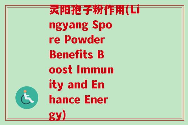 灵阳孢子粉作用(Lingyang Spore Powder Benefits Boost Immunity and Enhance Energy)-第1张图片-卓越灵芝孢子粉