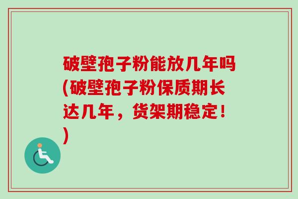 破壁孢子粉能放几年吗(破壁孢子粉保质期长达几年,货架期稳定!)-第1张图片-卓越灵芝孢子粉 破壁孢子粉能放几年吗(破壁孢子粉保质期长达几年,货架期稳定!)-第1张图片-卓越灵芝孢子粉