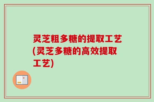 灵芝粗多糖的提取工艺(灵芝多糖的高效提取工艺)-第1张图片-卓越灵芝孢子粉