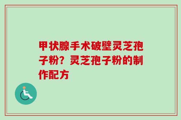 甲状腺手术破壁灵芝孢子粉?灵芝孢子粉的制作配方-第1张图片-卓越灵芝孢子粉 甲状腺手术破壁灵芝孢子粉?灵芝孢子粉的制作配方-第1张图片-卓越灵芝孢子粉