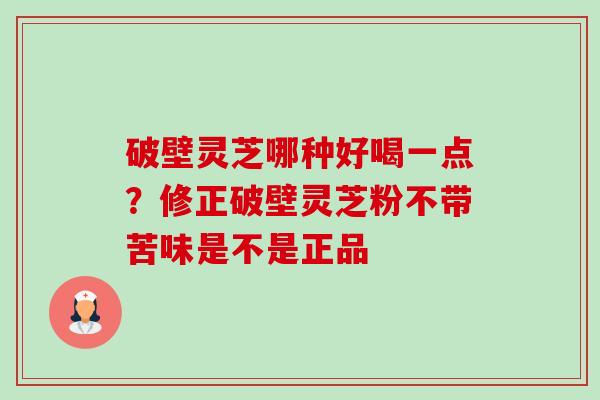 破壁灵芝哪种好喝一点?修正破壁灵芝粉不带苦味是不是正品-第1张图片-卓越灵芝孢子粉 破壁灵芝哪种好喝一点?修正破壁灵芝粉不带苦味是不是正品-第1张图片-卓越灵芝孢子粉