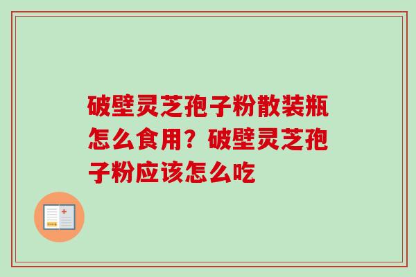 破壁灵芝孢子粉散装瓶怎么食用?破壁灵芝孢子粉应该怎么吃-第1张图片-卓越灵芝孢子粉 破壁灵芝孢子粉散装瓶怎么食用?破壁灵芝孢子粉应该怎么吃-第1张图片-卓越灵芝孢子粉