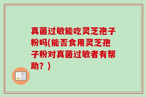 真菌过敏能吃灵芝孢子粉吗(能否食用灵芝孢子粉对真菌过敏者有帮助?)-第1张图片-卓越灵芝孢子粉 真菌过敏能吃灵芝孢子粉吗(能否食用灵芝孢子粉对真菌过敏者有帮助?)-第1张图片-卓越灵芝孢子粉