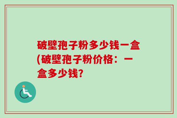 破壁孢子粉多少钱一盒(破壁孢子粉价格:一盒多少钱?-第1张图片-卓越灵芝孢子粉 破壁孢子粉多少钱一盒(破壁孢子粉价格:一盒多少钱?-第1张图片-卓越灵芝孢子粉
