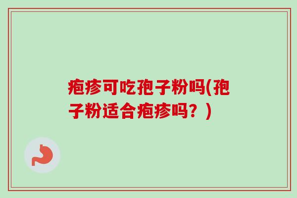 疱疹可吃孢子粉吗(孢子粉适合疱疹吗?)-第1张图片-卓越灵芝孢子粉 疱疹可吃孢子粉吗(孢子粉适合疱疹吗?)-第1张图片-卓越灵芝孢子粉
