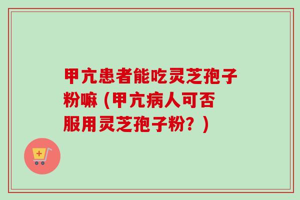 甲亢患者能吃灵芝孢子粉嘛 (甲亢病人可否服用灵芝孢子粉?)-第1张图片-卓越灵芝孢子粉 甲亢患者能吃灵芝孢子粉嘛 (甲亢病人可否服用灵芝孢子粉?)-第1张图片-卓越灵芝孢子粉