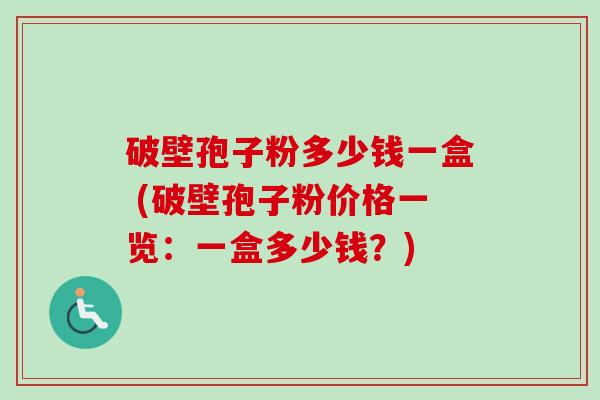破壁孢子粉多少钱一盒 (破壁孢子粉价格一览:一盒多少钱?)-第1张图片-卓越灵芝孢子粉 破壁孢子粉多少钱一盒 (破壁孢子粉价格一览:一盒多少钱?)-第1张图片-卓越灵芝孢子粉