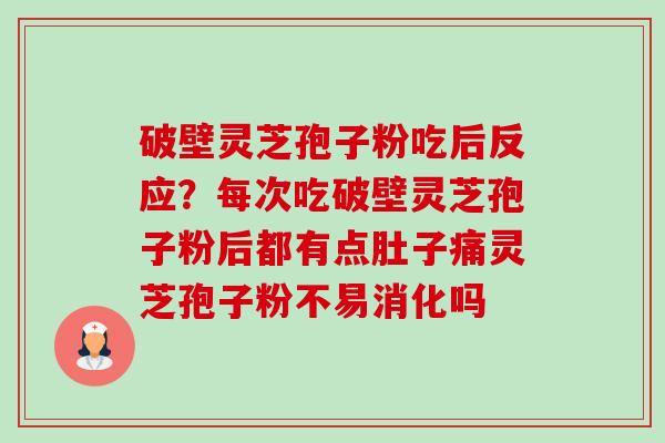 破壁灵芝孢子粉吃后反应?每次吃破壁灵芝孢子粉后都有点肚子痛灵芝孢子粉不易消化吗-第1张图片-卓越灵芝孢子粉 破壁灵芝孢子粉吃后反应?每次吃破壁灵芝孢子粉后都有点肚子痛灵芝孢子粉不易消化吗-第1张图片-卓越灵芝孢子粉