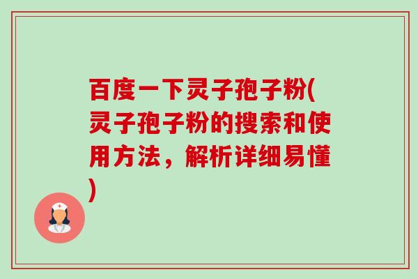 百度一下灵子孢子粉(灵子孢子粉的搜索和使用方法,解析详细易懂)-第1张图片-卓越灵芝孢子粉 百度一下灵子孢子粉(灵子孢子粉的搜索和使用方法,解析详细易懂)-第1张图片-卓越灵芝孢子粉