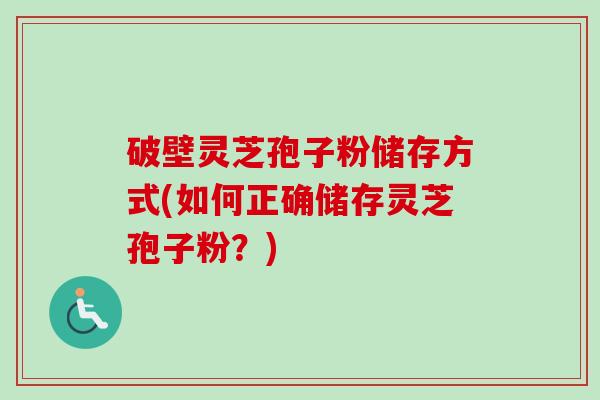 破壁灵芝孢子粉储存方式(如何正确储存灵芝孢子粉?)-第1张图片-卓越灵芝孢子粉 破壁灵芝孢子粉储存方式(如何正确储存灵芝孢子粉?)-第1张图片-卓越灵芝孢子粉