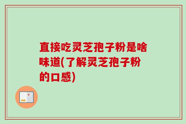 直接吃灵芝孢子粉是啥味道(了解灵芝孢子粉的口感)-第1张图片-卓越灵芝孢子粉