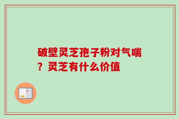 破壁灵芝孢子粉对气喘?灵芝有什么价值-第1张图片-卓越灵芝孢子粉 破壁灵芝孢子粉对气喘?灵芝有什么价值-第1张图片-卓越灵芝孢子粉