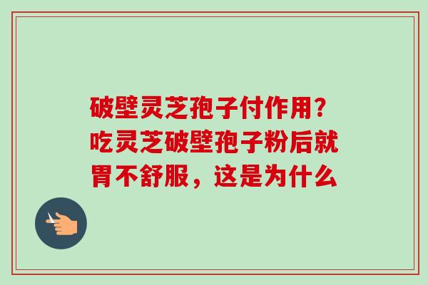 破壁灵芝孢子付作用?吃灵芝破壁孢子粉后就胃不舒服,这是为什么-第1张图片-卓越灵芝孢子粉 破壁灵芝孢子付作用?吃灵芝破壁孢子粉后就胃不舒服,这是为什么-第1张图片-卓越灵芝孢子粉