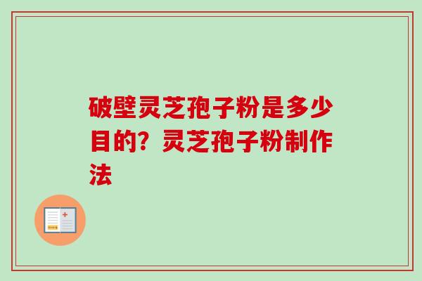 破壁灵芝孢子粉是多少目的？灵芝孢子粉制作法-第1张图片-卓越灵芝孢子粉