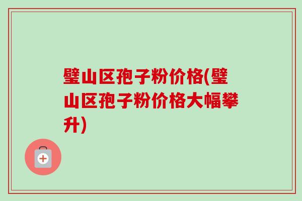 璧山区孢子粉价格(璧山区孢子粉价格大幅攀升)-第1张图片-卓越灵芝孢子粉 璧山区孢子粉价格(璧山区孢子粉价格大幅攀升)-第1张图片-卓越灵芝孢子粉