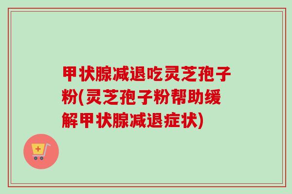 甲状腺减退吃灵芝孢子粉(灵芝孢子粉帮助缓解甲状腺减退症状)-第1张图片-卓越灵芝孢子粉