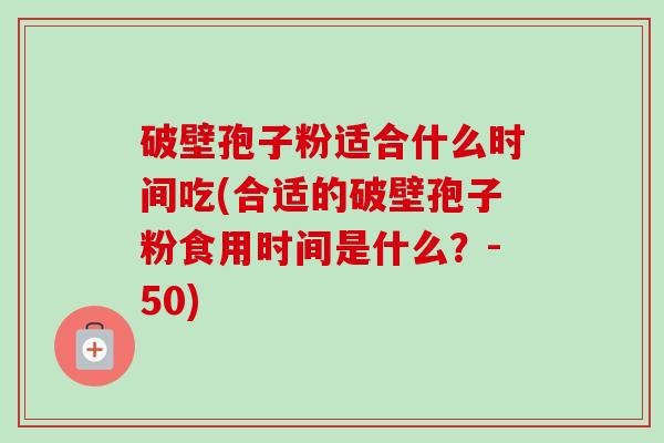 破壁孢子粉适合什么时间吃(合适的破壁孢子粉食用时间是什么?-50)-第1张图片-卓越灵芝孢子粉 破壁孢子粉适合什么时间吃(合适的破壁孢子粉食用时间是什么?-50)-第1张图片-卓越灵芝孢子粉