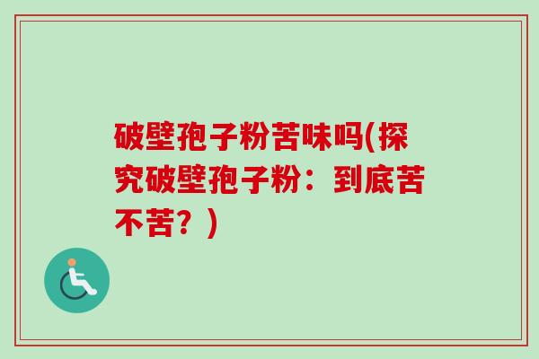 破壁孢子粉苦味吗(探究破壁孢子粉:到底苦不苦?)-第1张图片-卓越灵芝孢子粉 破壁孢子粉苦味吗(探究破壁孢子粉:到底苦不苦?)-第1张图片-卓越灵芝孢子粉