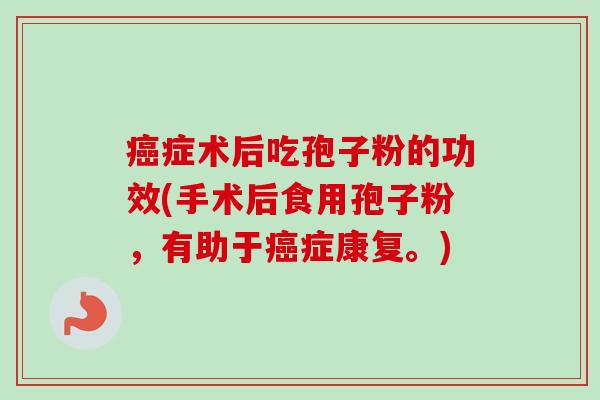 癌症术后吃孢子粉的功效(手术后食用孢子粉,有助于癌症康复。)-第1张图片-卓越灵芝孢子粉 癌症术后吃孢子粉的功效(手术后食用孢子粉,有助于癌症康复。)-第1张图片-卓越灵芝孢子粉