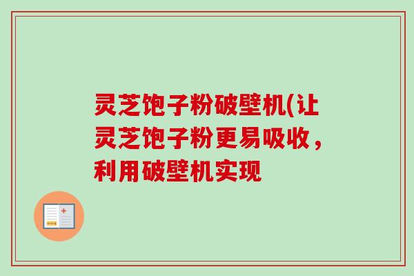 灵芝饱子粉破壁机(让灵芝饱子粉更易吸收,利用破壁机实现-第1张图片-卓越灵芝孢子粉 灵芝饱子粉破壁机(让灵芝饱子粉更易吸收,利用破壁机实现-第1张图片-卓越灵芝孢子粉