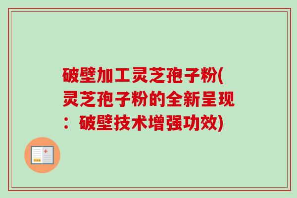 破壁加工灵芝孢子粉(灵芝孢子粉的全新呈现：破壁技术增强功效)-第1张图片-卓越灵芝孢子粉