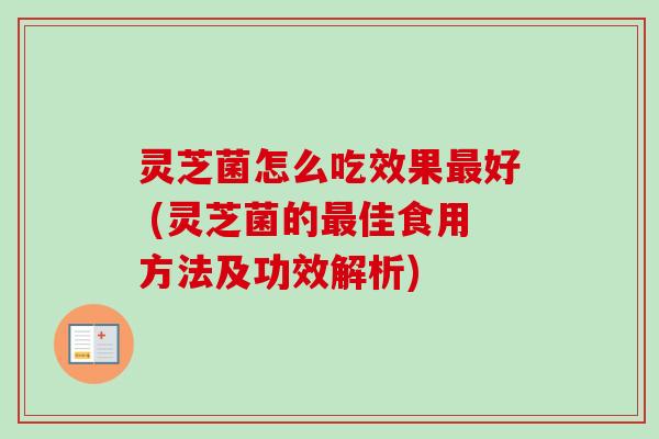 灵芝菌怎么吃效果最好 (灵芝菌的最佳食用方法及功效解析)-第1张图片-卓越灵芝孢子粉 灵芝菌怎么吃效果最好 (灵芝菌的最佳食用方法及功效解析)-第1张图片-卓越灵芝孢子粉
