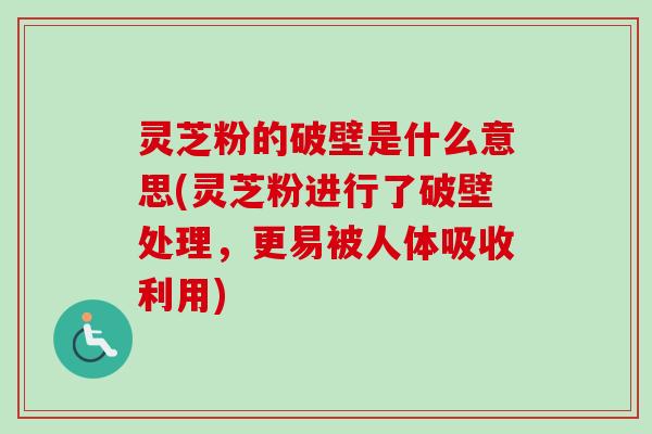 灵芝粉的破壁是什么意思(灵芝粉进行了破壁处理,更易被人体吸收利用)-第1张图片-卓越灵芝孢子粉 灵芝粉的破壁是什么意思(灵芝粉进行了破壁处理,更易被人体吸收利用)-第1张图片-卓越灵芝孢子粉