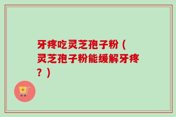 牙疼吃灵芝孢子粉 (灵芝孢子粉能缓解牙疼?)-第1张图片-卓越灵芝孢子粉 牙疼吃灵芝孢子粉 (灵芝孢子粉能缓解牙疼?)-第1张图片-卓越灵芝孢子粉