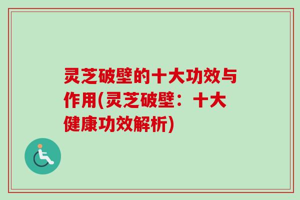 灵芝破壁的十大功效与作用(灵芝破壁:十大健康功效解析)-第1张图片-卓越灵芝孢子粉 灵芝破壁的十大功效与作用(灵芝破壁:十大健康功效解析)-第1张图片-卓越灵芝孢子粉