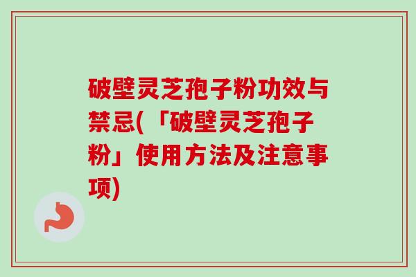 破壁灵芝孢子粉功效与禁忌(「破壁灵芝孢子粉」使用方法及注意事项)-第1张图片-卓越灵芝孢子粉 破壁灵芝孢子粉功效与禁忌(「破壁灵芝孢子粉」使用方法及注意事项)-第1张图片-卓越灵芝孢子粉