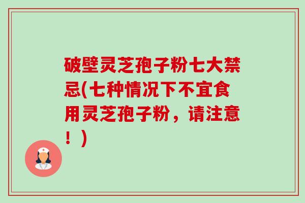 破壁灵芝孢子粉七大禁忌(七种情况下不宜食用灵芝孢子粉,请注意!)-第1张图片-卓越灵芝孢子粉 破壁灵芝孢子粉七大禁忌(七种情况下不宜食用灵芝孢子粉,请注意!)-第1张图片-卓越灵芝孢子粉