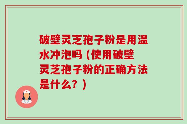 破壁灵芝孢子粉是用温水冲泡吗 (使用破壁灵芝孢子粉的正确方法是什么?)-第1张图片-卓越灵芝孢子粉 破壁灵芝孢子粉是用温水冲泡吗 (使用破壁灵芝孢子粉的正确方法是什么?)-第1张图片-卓越灵芝孢子粉