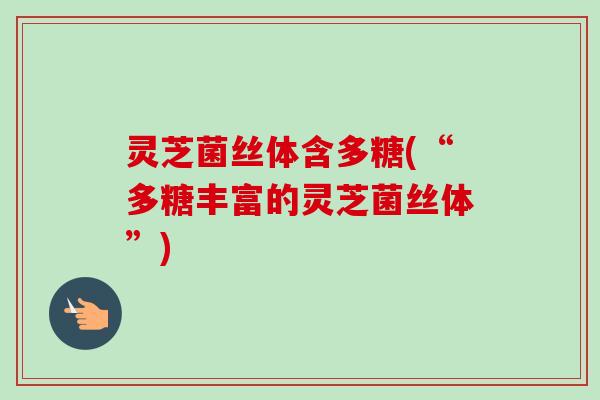 灵芝菌丝体含多糖(“多糖丰富的灵芝菌丝体”)-第1张图片-卓越灵芝孢子粉 灵芝菌丝体含多糖(“多糖丰富的灵芝菌丝体”)-第1张图片-卓越灵芝孢子粉