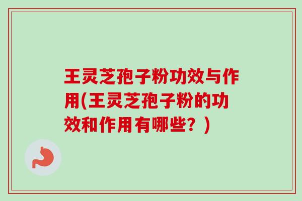 王灵芝孢子粉功效与作用(王灵芝孢子粉的功效和作用有哪些?)-第1张图片-卓越灵芝孢子粉 王灵芝孢子粉功效与作用(王灵芝孢子粉的功效和作用有哪些?)-第1张图片-卓越灵芝孢子粉