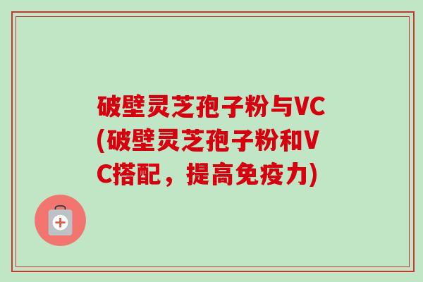 破壁灵芝孢子粉与VC(破壁灵芝孢子粉和VC搭配,提高免疫力)-第1张图片-卓越灵芝孢子粉 破壁灵芝孢子粉与VC(破壁灵芝孢子粉和VC搭配,提高免疫力)-第1张图片-卓越灵芝孢子粉