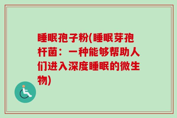 睡眠孢子粉(睡眠芽孢杆菌:一种能够帮助人们进入深度睡眠的微生物)-第1张图片-卓越灵芝孢子粉 睡眠孢子粉(睡眠芽孢杆菌:一种能够帮助人们进入深度睡眠的微生物)-第1张图片-卓越灵芝孢子粉